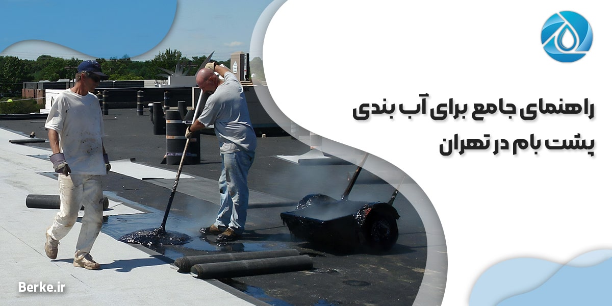 راهنمای جامع برای آب بندی پشت بام در تهران