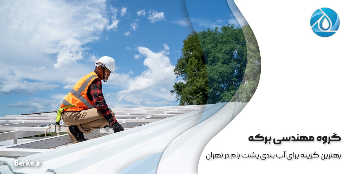 گروه مهندسی برکه: بهترین گزینه برای آب بندی پشت بام در تهران