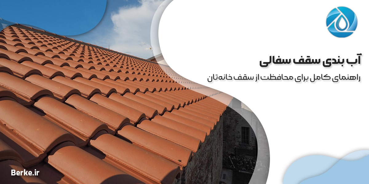 آب بندی سقف سفالی: راهنمای کامل برای محافظت از سقف خانه‌تان