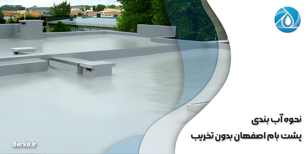نحوه آب بندی پشت بام اصفهان بدون تخریب